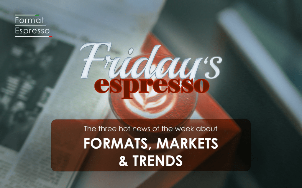 Friday's espresso: The three hot news of the week about Formats, Markets & Trends